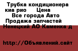 Трубка кондиционера киа рио 3 › Цена ­ 4 500 - Все города Авто » Продажа запчастей   . Ненецкий АО,Каменка д.